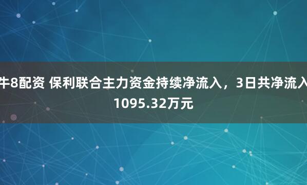 牛8配资 保利联合主力资金持续净流入，3日共净流入1095.32万元