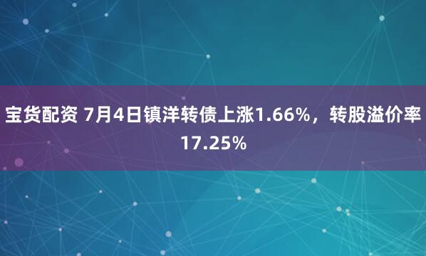 宝货配资 7月4日镇洋转债上涨1.66%，转股溢价率17.25%