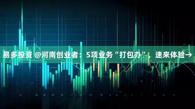 易多投资 @河南创业者：5项业务“打包办”，速来体验→