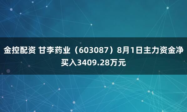 金控配资 甘李药业（603087）8月1日主力资金净买入3409.28万元