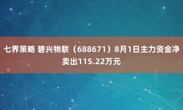 七界策略 碧兴物联（688671）8月1日主力资金净卖出115.22万元