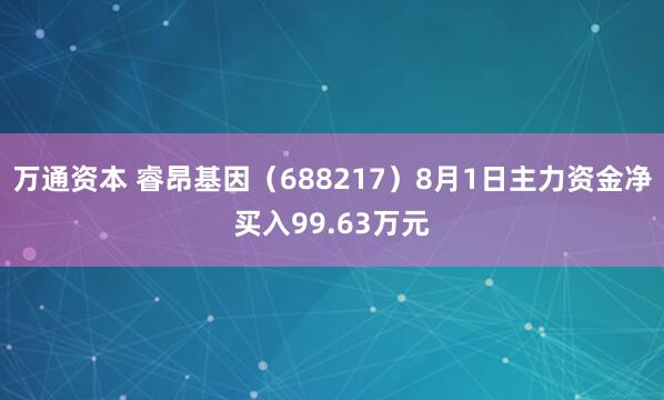 万通资本 睿昂基因（688217）8月1日主力资金净买入99.63万元