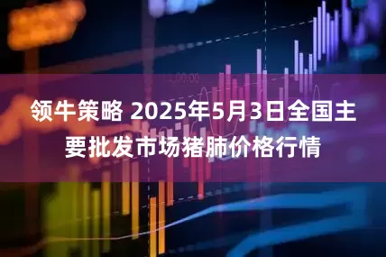 领牛策略 2025年5月3日全国主要批发市场猪肺价格行情