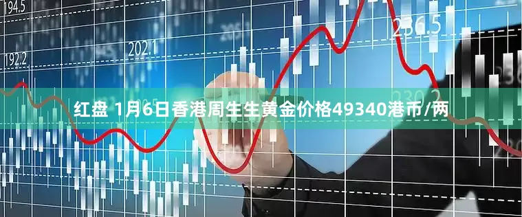 红盘 1月6日香港周生生黄金价格49340港币/两