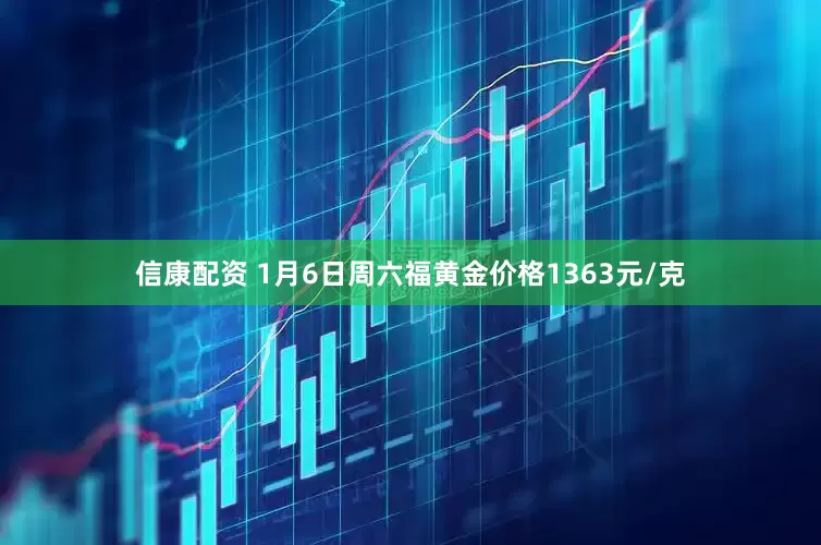 信康配资 1月6日周六福黄金价格1363元/克