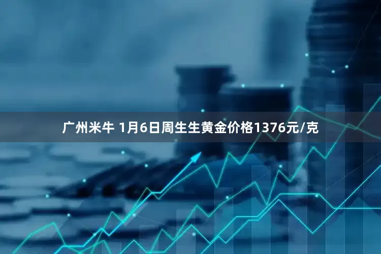 广州米牛 1月6日周生生黄金价格1376元/克