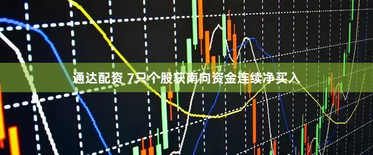 通达配资 7只个股获南向资金连续净买入
