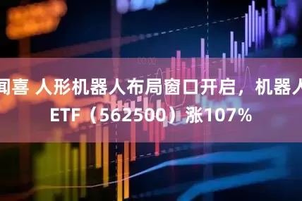 闻喜 人形机器人布局窗口开启，机器人ETF（562500）涨107%