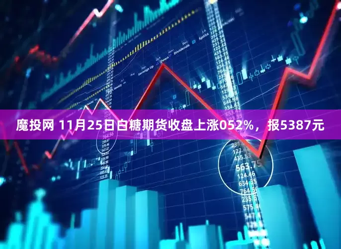魔投网 11月25日白糖期货收盘上涨052%，报5387元
