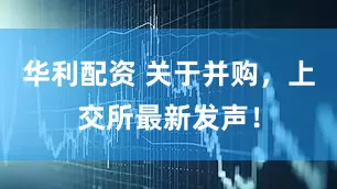 华利配资 关于并购，上交所最新发声！