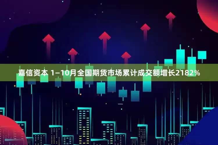 嘉信资本 1—10月全国期货市场累计成交额增长2182%