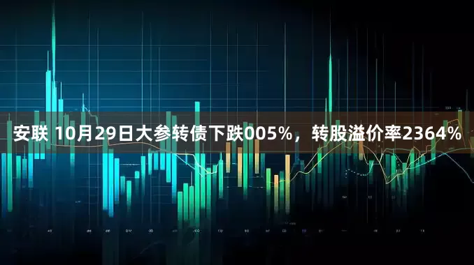 安联 10月29日大参转债下跌005%，转股溢价率2364%
