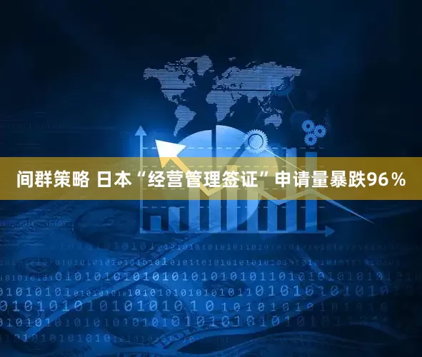 间群策略 日本“经营管理签证”申请量暴跌96％