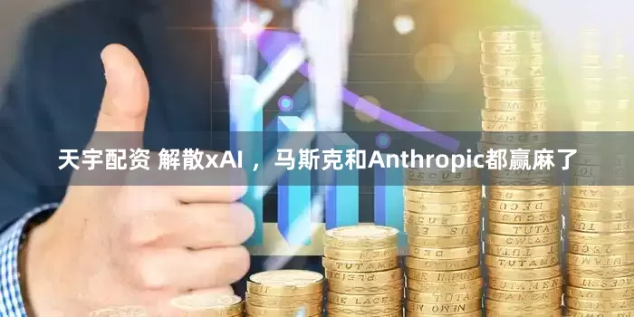 天宇配资 解散xAI ，马斯克和Anthropic都赢麻了